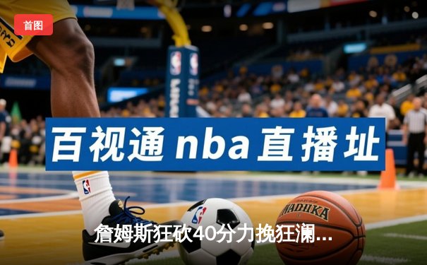 詹姆斯狂砍40分力挽狂澜，湖人加时险胜勇士晋级西部决赛