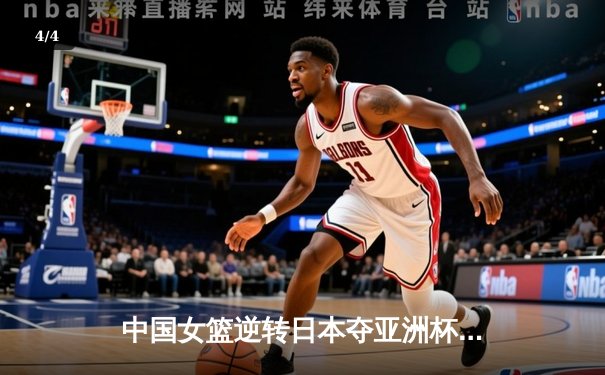 中国女篮逆转日本夺亚洲杯冠军，韩旭独揽26分荣膺MVP - 4