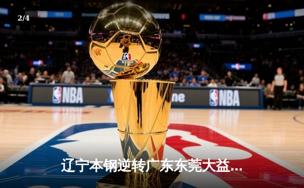 辽宁本钢逆转广东东莞大益，总比分3-2夺得CBA总冠军 - 2