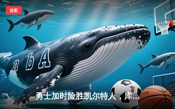 勇士加时险胜凯尔特人，库里狂砍43分刷新总决赛纪录