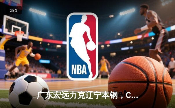 广东宏远力克辽宁本钢，CBA总决赛首战告捷 - 3